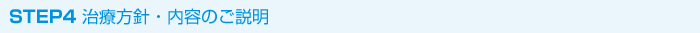 STEP4 治療方針・内容のご説明